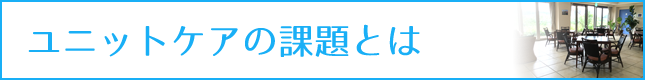 ユニットケアの課題とは|教えて介護さん